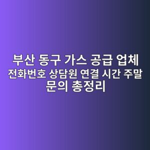 부산 동구 가스 공급 업체 전화번호 상담원 연결 시간 주말 문의 총정리 5 부산 동구 가스 공급 업체 전화번호 상담원 연결 시간 주말 문의 총정리