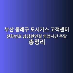 부산 동래구 도시가스 고객센터 전화번호 상담원연결 영업시간 주말 총정리 2 부산 동래구 도시가스 고객센터 전화번호 상담원연결 영업시간 주말 총정리