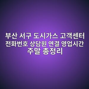부산 서구 도시가스 고객센터 전화번호 상담원 연결 영업시간 주말 총정리 6 부산 서구 도시가스 고객센터 전화번호 상담원 연결 영업시간 주말 총정리