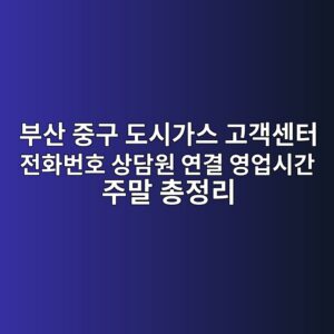 부산 중구 도시가스 고객센터 전화번호 상담원 연결 영업시간 주말 총정리 7 부산 중구 도시가스 고객센터 전화번호 상담원 연결 영업시간 주말 총정리