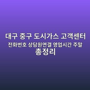 대구 중구 도시가스 고객센터 전화번호 상담원연결 영업시간 주말 총정리 7 대구 중구 도시가스 고객센터 전화번호 상담원연결 영업시간 주말 총정리