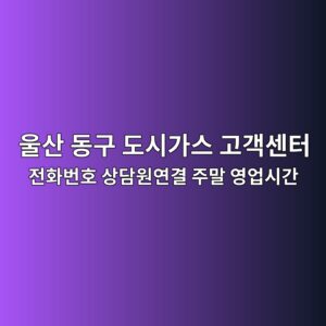 울산 동구 도시가스 고객센터 전화번호 상담원연결 주말 영업시간 9 울산 동구 도시가스 고객센터 전화번호 상담원연결 주말 영업시간