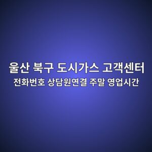 울산 북구 도시가스 고객센터 전화번호 상담원연결 주말 영업시간 8 울산 북구 도시가스 고객센터 전화번호 상담원연결 주말 영업시간