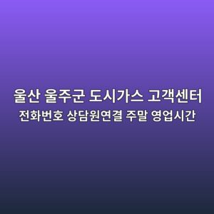 울산 울주군 도시가스 고객센터 전화번호 상담원연결 주말 영업시간 7 울산 울주군 도시가스 고객센터 전화번호 상담원연결 주말 영업시간