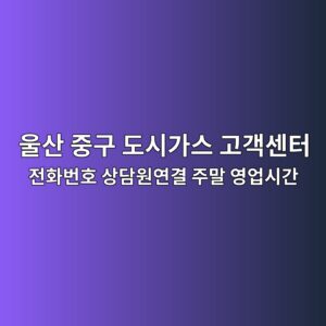 울산 중구 도시가스 고객센터 전화번호 상담원연결 주말 영업시간 2 울산 중구 도시가스 고객센터 전화번호 상담원연결 주말 영업시간