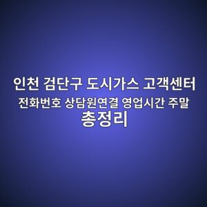 인천 검단구 도시가스 고객센터 전화번호 상담원연결 영업시간 주말 총정리 1 인천 검단구 도시가스 고객센터 전화번호 상담원연결 영업시간 주말 총정리