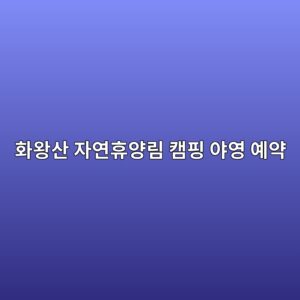 화왕산 자연휴양림 캠핑 야영 예약 4 화왕산 자연휴양림 캠핑 야영 예약